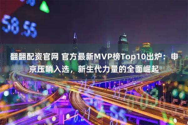 翻翻配资官网 官方最新MVP榜Top10出炉：申京压哨入选，新生代力量的全面崛起