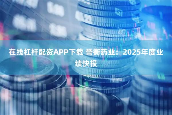 在线杠杆配资APP下载 誉衡药业:2025年度业绩快报