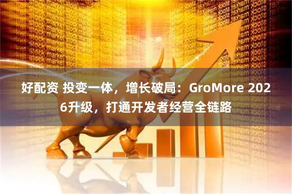 好配资 投变一体，增长破局：GroMore 2026升级，打通开发者经营全链路