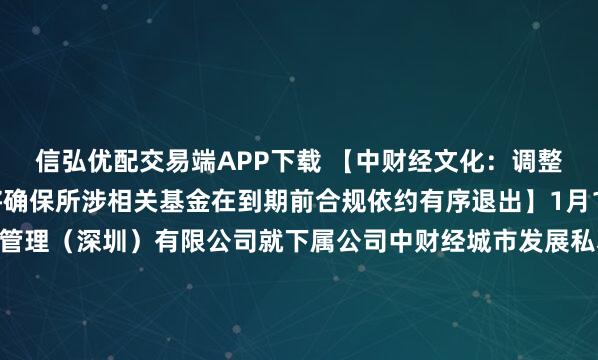信弘优配交易端APP下载 【中财经文化：调整基金公司管理团队，将确保所涉相关基金在到期前合规依约有序退出】1月19日，中财经文化资产管理（深圳）有限公司就下属公司中财经城市发展私募股权投资基金管理（深圳）有限公司所管理基金的部分投资者反映和关注的问题发布声明称，根据内部审计发现的问题和部分投资人提供的线索，基金公司...