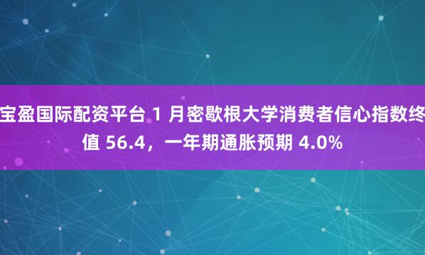 宝盈国际配资平台 1 月密歇根大学消费者信心指数终值 56.4，一年期通胀预期 4.0%