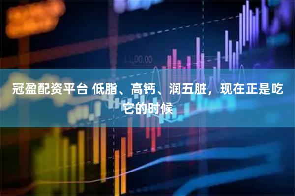 冠盈配资平台 低脂、高钙、润五脏，现在正是吃它的时候