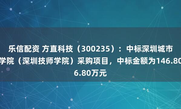 乐信配资 方直科技（300235）：中标深圳城市职业学院（深圳技师学院）采购项目，中标金额为146.80万元